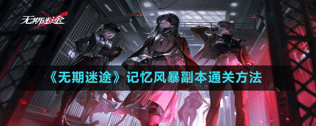 《無期迷途》記憶風(fēng)暴副本通關(guān)方法