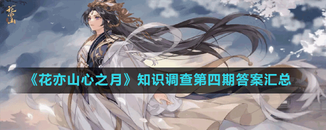 《花亦山心之月》知識調(diào)查第四期答案匯總