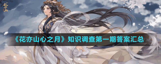 《花亦山心之月》知識(shí)調(diào)查第一期答案匯總