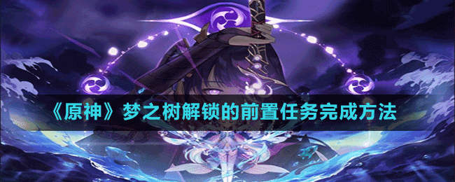 《原神》夢之樹解鎖的前置任務完成方法