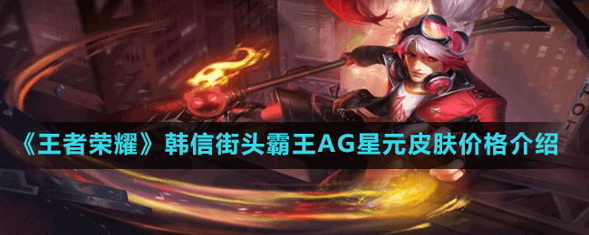 《王者榮耀》韓信街頭霸王AG星元皮膚價格介紹