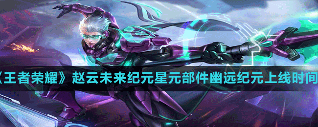 《王者榮耀》S29賽季趙云未來紀(jì)元星元部件幽遠紀(jì)元上線時間