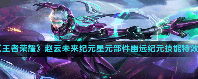 《王者榮耀》S29賽季趙云未來(lái)紀(jì)元星元部件幽遠(yuǎn)紀(jì)元技能特效