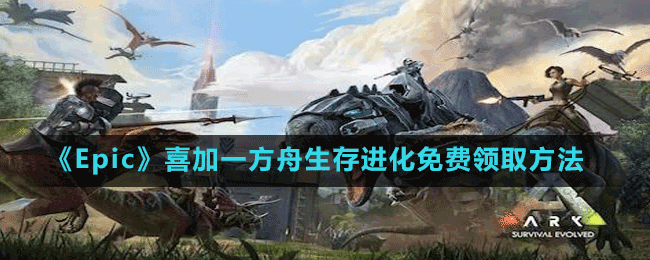 《Epic》喜加一方舟生存進化免費領取方法