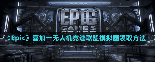 《Epic》喜加一無人機競速聯(lián)盟模擬器領(lǐng)取方法