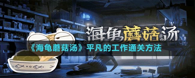 《海龜蘑菇湯》平凡的工作通關方法