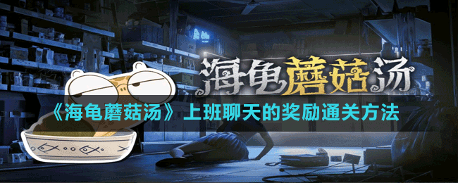 《海龜蘑菇湯》上班聊天的獎勵(lì)通關(guān)方法