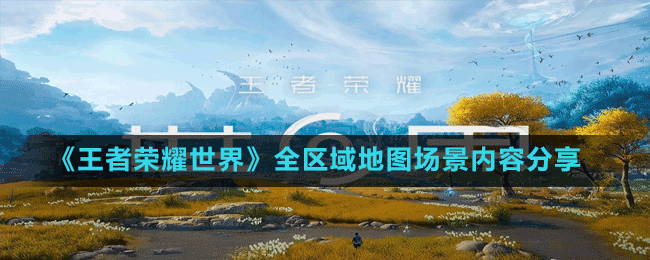 《王者榮耀世界》全區(qū)域地圖場景內(nèi)容分享