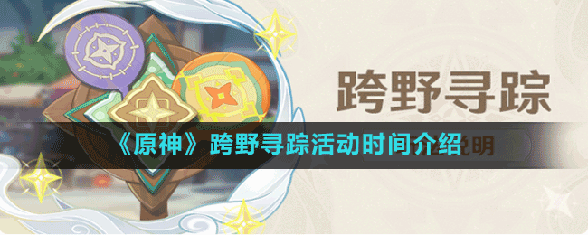 《原神》跨野尋蹤活動(dòng)時(shí)間介紹