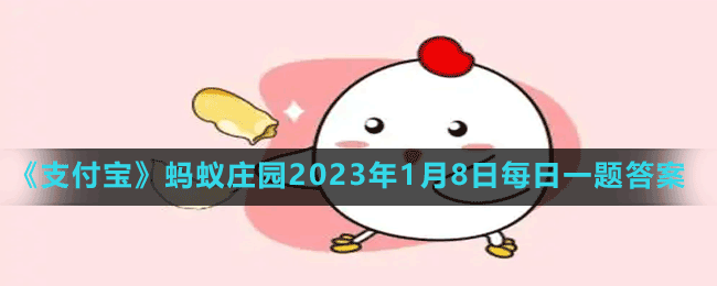 《支付寶》螞蟻莊園2023年1月8日每日一題答案