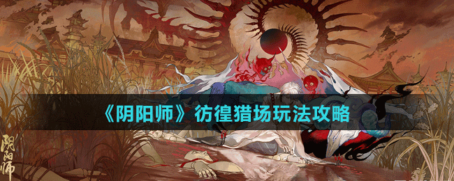《陰陽(yáng)師》彷徨獵場(chǎng)玩法攻略