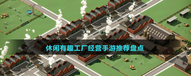 休閑有趣工廠(chǎng)經(jīng)營(yíng)手游推薦盤(pán)點(diǎn)