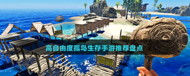 高自由度孤島生存手游推薦盤(pán)點(diǎn)