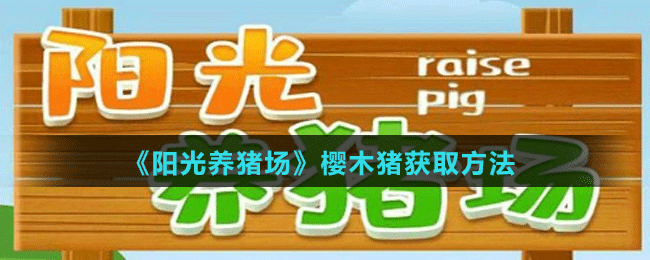 《陽光養(yǎng)豬場》櫻木豬獲取方法