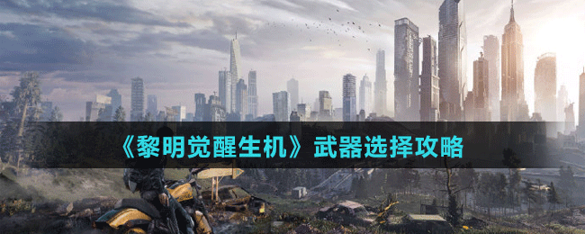 《黎明覺(jué)醒生機(jī)》武器選擇攻略