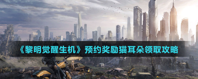 《黎明覺(jué)醒生機(jī)》預(yù)約獎(jiǎng)勵(lì)貓耳朵領(lǐng)取攻略