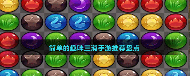 簡(jiǎn)單的趣味三消手游推薦盤(pán)點(diǎn)