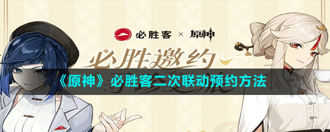 《原神》必勝客二次聯(lián)動預(yù)約方法