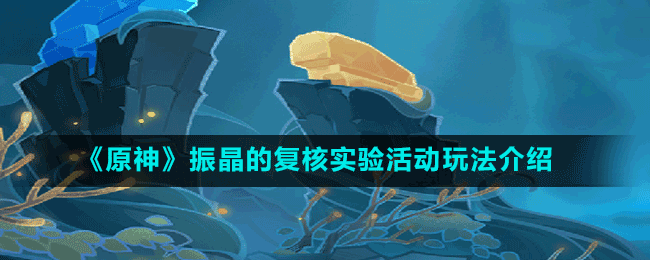 《原神》振晶的復(fù)核實(shí)驗(yàn)活動(dòng)玩法介紹