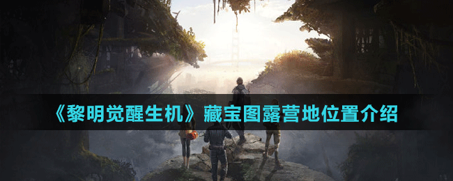 《黎明覺醒生機(jī)》藏寶圖露營(yíng)地位置介紹