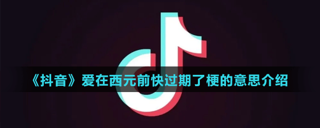 《抖音》愛在西元前快過期了梗的意思介紹