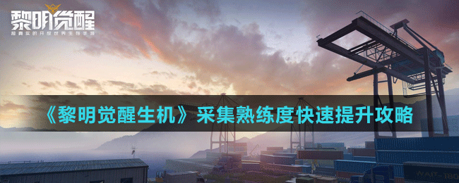 《黎明覺醒生機(jī)》采集熟練度快速提升攻略