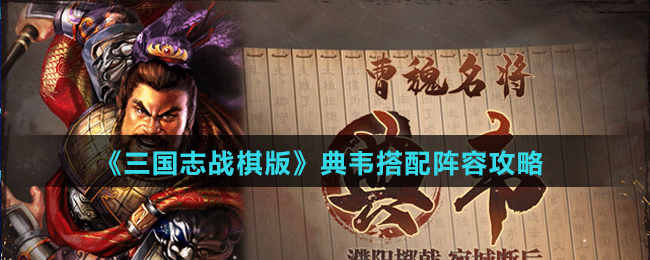《三國志戰(zhàn)棋版》典韋搭配陣容攻略