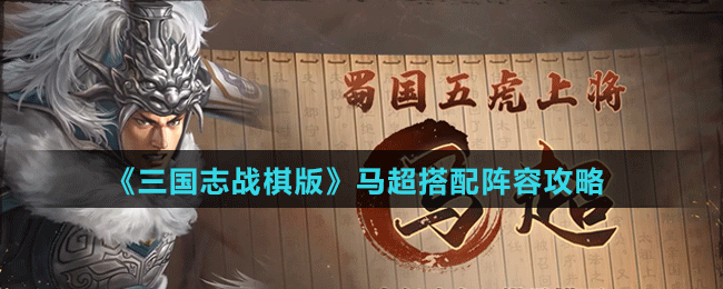 《三國(guó)志戰(zhàn)棋版》馬超搭配陣容攻略