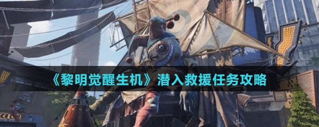 《黎明覺醒生機》潛入救援任務(wù)攻略
