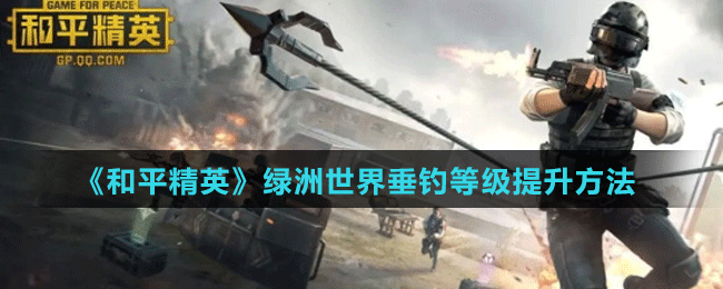 《和平精英》綠洲世界垂釣等級提升方法