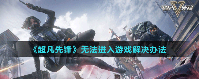 《超凡先鋒》無(wú)法進(jìn)入游戲解決辦法