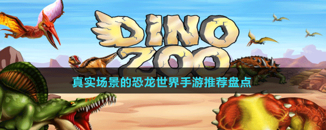 真實(shí)場(chǎng)景的恐龍世界手游推薦盤點(diǎn)