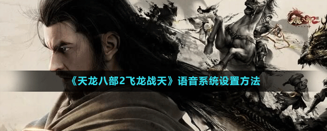 《天龍八部2飛龍戰(zhàn)天》語音系統(tǒng)設(shè)置方法