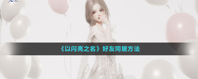 《以閃亮之名》好友同居方法