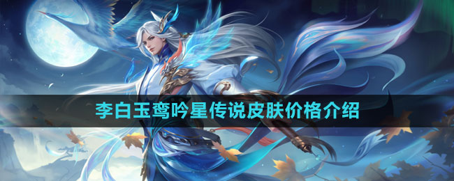 《王者榮耀》李白玉鸞吟星傳說皮膚價格介紹