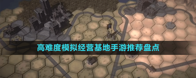 高難度模擬經(jīng)營(yíng)基地手游推薦盤(pán)點(diǎn)