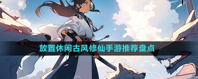 放置休閑古風(fēng)修仙手游推薦盤(pán)點(diǎn)