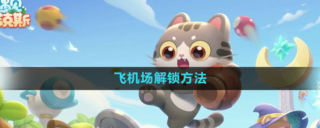 《遇見(jiàn)喵克斯》飛機(jī)場(chǎng)解鎖方法