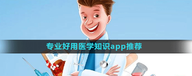專業(yè)好用醫(yī)學(xué)知識(shí)app推薦盤點(diǎn)