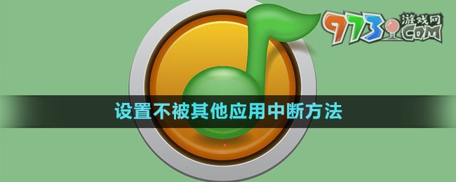 《QQ音樂》設置不被其他應用中斷方法