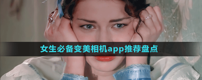 女生必備變美相機(jī)app推薦盤(pán)點(diǎn)