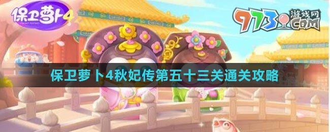 《保衛(wèi)蘿卜4秋妃傳》第五十三關通關攻略