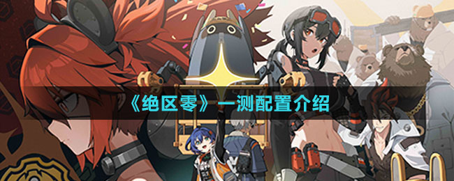 《絕區(qū)零》一測配置介紹