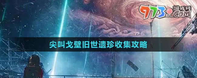 《星球：重啟》尖叫戈壁舊世遺珍收集攻略