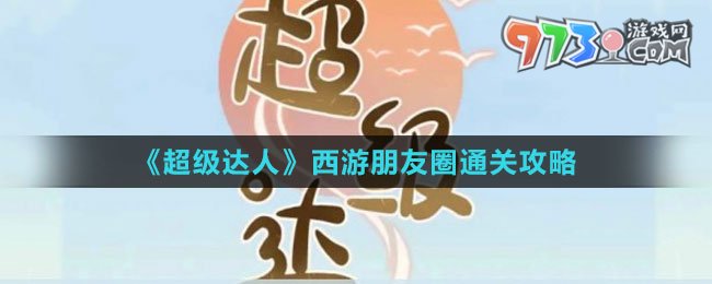 《超級達人》西游朋友圈通關(guān)攻略