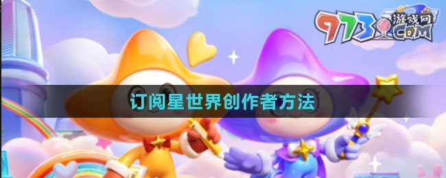 《元夢之星》訂閱星世界創(chuàng)作者方法