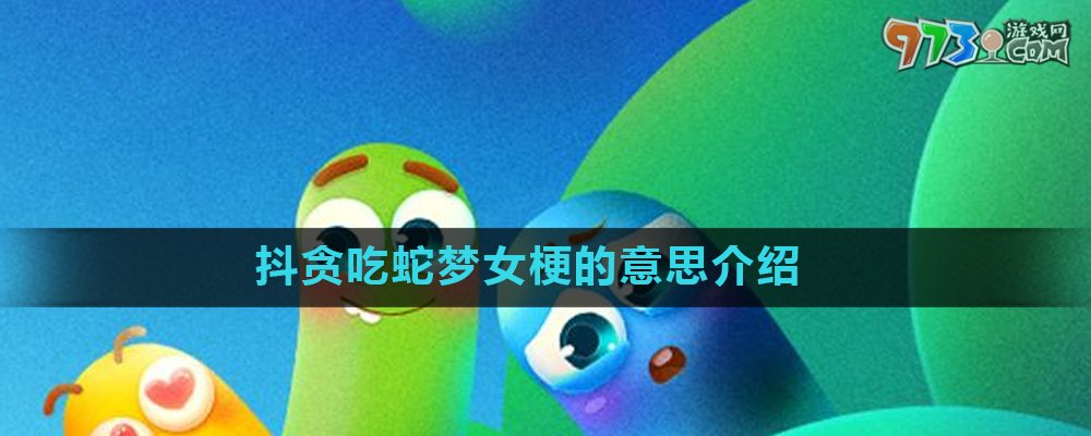 《抖音》貪吃蛇夢女梗的意思介紹