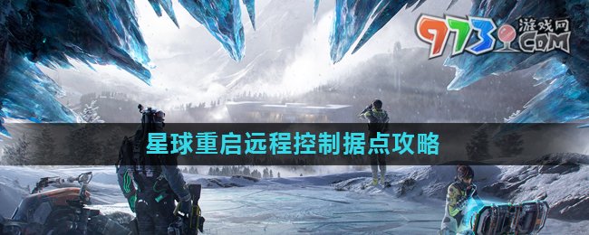 《星球重啟》遠(yuǎn)程控制據(jù)點(diǎn)攻略