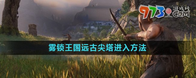 《霧鎖王國(guó)》遠(yuǎn)古尖塔進(jìn)入方法