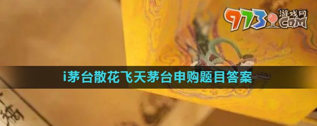 《i茅臺》散花飛天茅臺申購題目答案